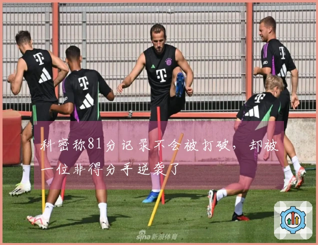 科密称81分记录不会被打破，却被一位非得分手逆袭了