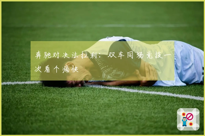 奔驰对决法拉利：双车同场竞技一次看个痛快