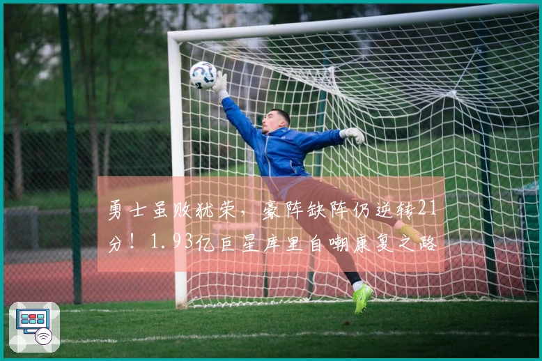 勇士虽败犹荣，豪阵缺阵仍逆转21分！1.93亿巨星库里自嘲康复之路