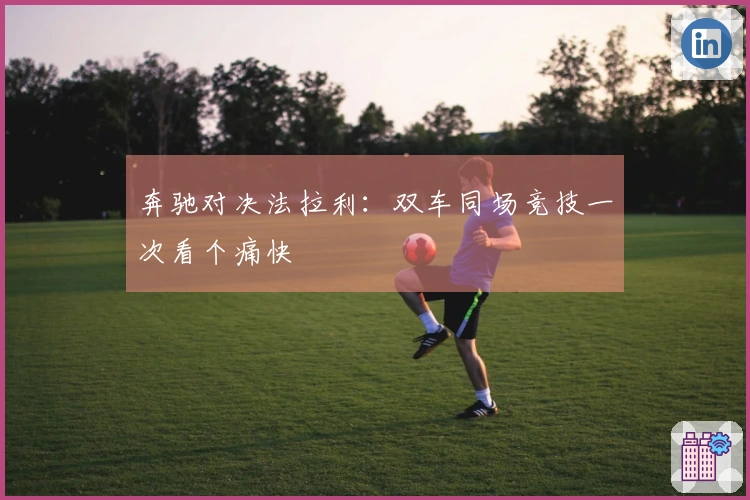 奔驰对决法拉利：双车同场竞技一次看个痛快