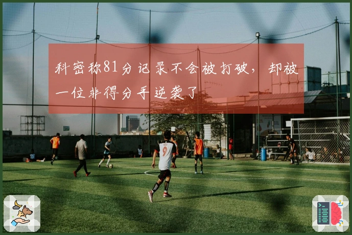科密称81分记录不会被打破，却被一位非得分手逆袭了
