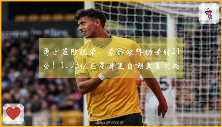 勇士虽败犹荣，豪阵缺阵仍逆转21分！1.93亿巨星库里自嘲康复之路